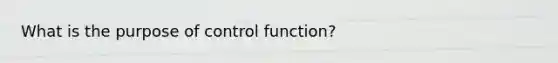 What is the purpose of control function?