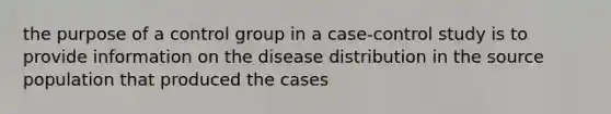 the purpose of a control group in a case-control study is to provide information on the disease distribution in the source population that produced the cases