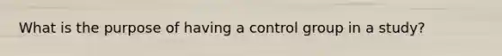 What is the purpose of having a control group in a study?