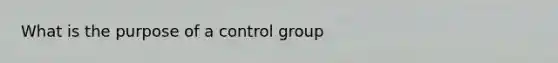 What is the purpose of a control group