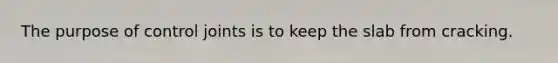 The purpose of control joints is to keep the slab from cracking.