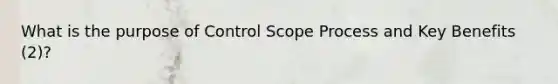 What is the purpose of Control Scope Process and Key Benefits (2)?