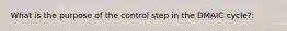 What is the purpose of the control step in the DMAIC cycle?: