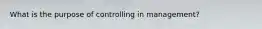 What is the purpose of controlling in management?