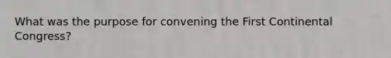What was the purpose for convening the First Continental Congress?
