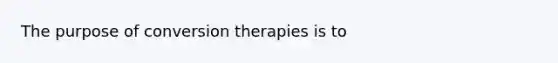 The purpose of conversion therapies is to