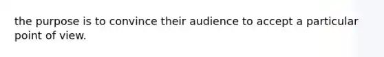 the purpose is to convince their audience to accept a particular point of view.