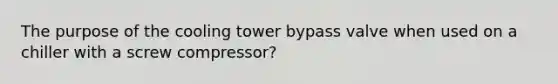 The purpose of the cooling tower bypass valve when used on a chiller with a screw compressor?