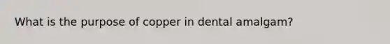 What is the purpose of copper in dental amalgam?