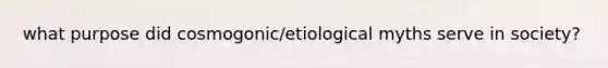 what purpose did cosmogonic/etiological myths serve in society?