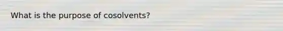 What is the purpose of cosolvents?