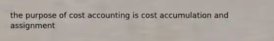 the purpose of cost accounting is cost accumulation and assignment