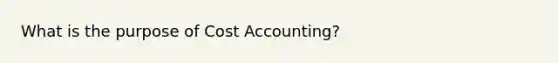 What is the purpose of Cost Accounting?