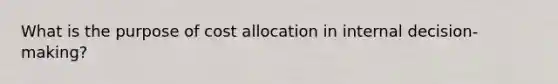 What is the purpose of cost allocation in internal decision-making?