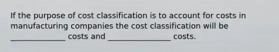 If the purpose of cost classification is to account for costs in manufacturing companies the cost classification will be ______________ costs and ________________ costs.