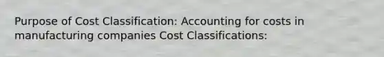 Purpose of Cost Classification: Accounting for costs in manufacturing companies Cost Classifications: