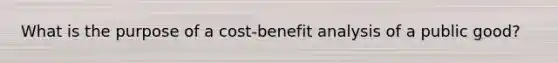 What is the purpose of a cost-benefit analysis of a public good?