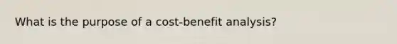 What is the purpose of a cost-benefit analysis?