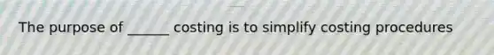 The purpose of ______ costing is to simplify costing procedures