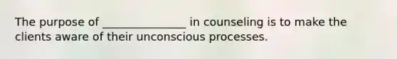 The purpose of _______________ in counseling is to make the clients aware of their unconscious processes.