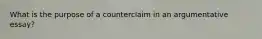What is the purpose of a counterclaim in an argumentative essay?