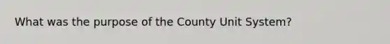 What was the purpose of the County Unit System?