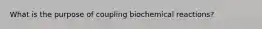 What is the purpose of coupling biochemical reactions?