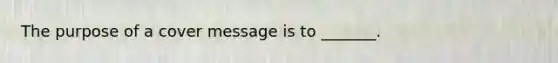 The purpose of a cover message is to _______.