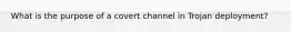 What is the purpose of a covert channel in Trojan deployment?