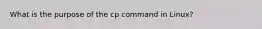 What is the purpose of the cp command in Linux?