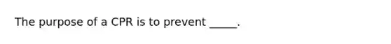 The purpose of a CPR is to prevent _____.