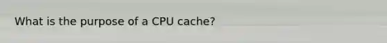 What is the purpose of a CPU cache?