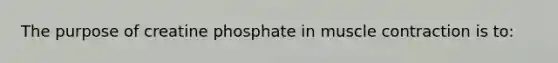 The purpose of creatine phosphate in muscle contraction is to: