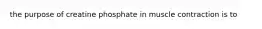 the purpose of creatine phosphate in muscle contraction is to