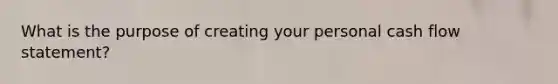 What is the purpose of creating your personal cash flow statement?