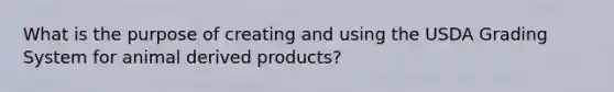 What is the purpose of creating and using the USDA Grading System for animal derived products?