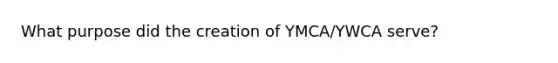 What purpose did the creation of YMCA/YWCA serve?