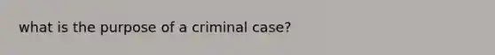 what is the purpose of a criminal case?