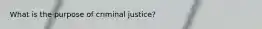 What is the purpose of criminal justice?