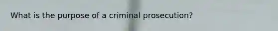 What is the purpose of a criminal prosecution?