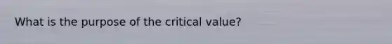 What is the purpose of the critical value?