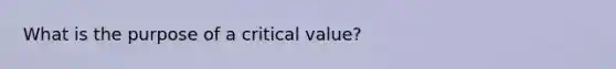 What is the purpose of a critical value?