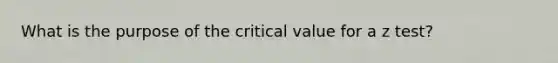 What is the purpose of the critical value for a z test?