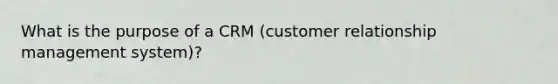 What is the purpose of a CRM (customer relationship management system)?