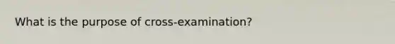 What is the purpose of cross-examination?