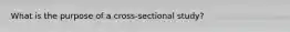 What is the purpose of a cross-sectional study?