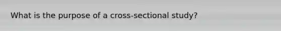 What is the purpose of a cross-sectional study?