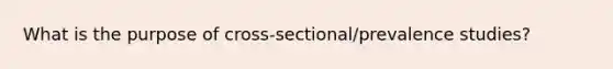 What is the purpose of cross-sectional/prevalence studies?