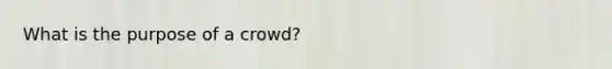 What is the purpose of a crowd?