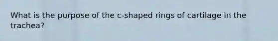 What is the purpose of the c-shaped rings of cartilage in the trachea?